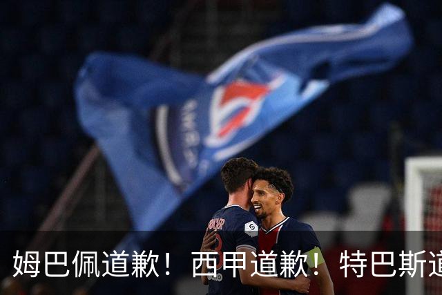 姆巴佩道歉！西甲道歉！特巴斯道歉！央视回应：听其言，更观其行